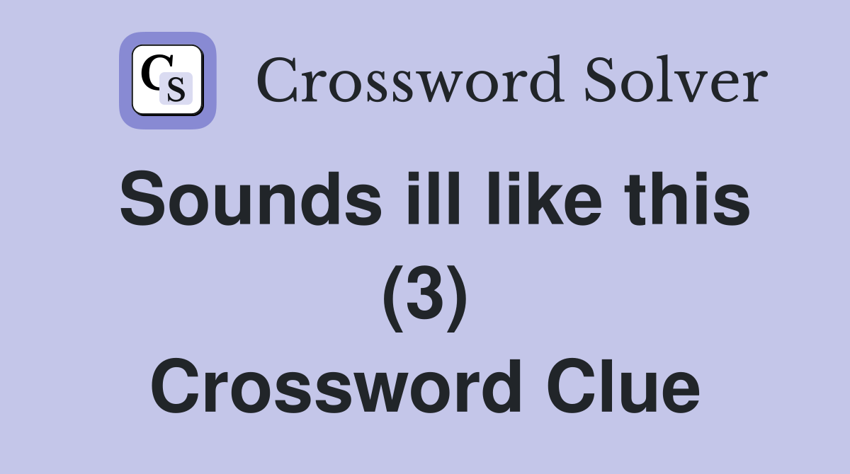 Sounds ill like this (3) Crossword Clue Answers Crossword Solver